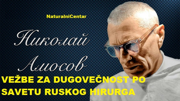 KAKO DO DUGOVEČNOSTI I VITALNOSTI? VEŽBE I PREPORUKA ZA NAČIN ŽIVOTA PO HIRURGU AMOSOVU